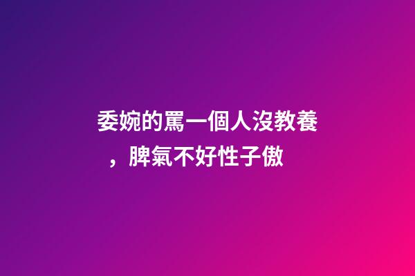 委婉的罵一個人沒教養，脾氣不好性子傲